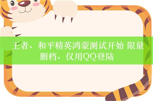  王者、和平精英鸿蒙测试开始 限量删档、仅用QQ登陆