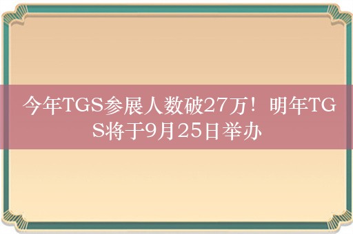  今年TGS参展人数破27万！明年TGS将于9月25日举办