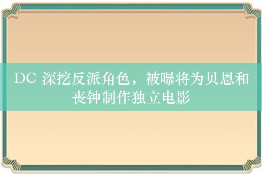 DC 深挖反派角色，被曝将为贝恩和丧钟制作独立电影