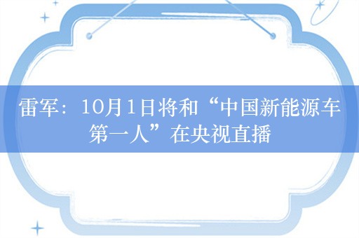 雷军：10月1日将和“中国新能源车第一人”在央视直播