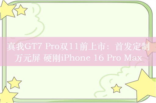 真我GT7 Pro双11前上市：首发定制万元屏 硬刚iPhone 16 Pro Max