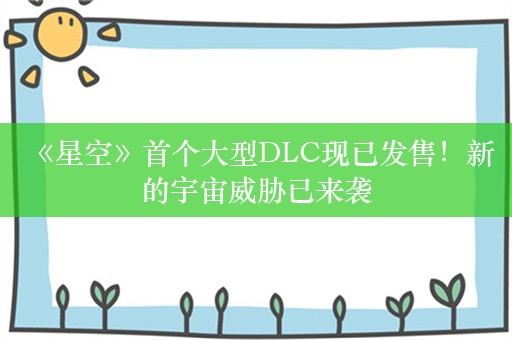  《星空》首个大型DLC现已发售！新的宇宙威胁已来袭