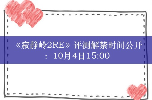  《寂静岭2RE》评测解禁时间公开：10月4日15:00