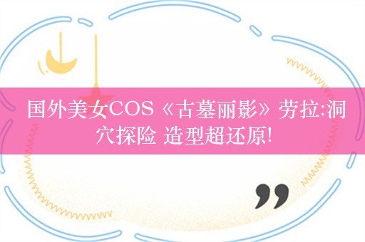  国外美女COS《古墓丽影》劳拉:洞穴探险 造型超还原!