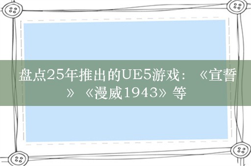  盘点25年推出的UE5游戏：《宣誓》《漫威1943》等