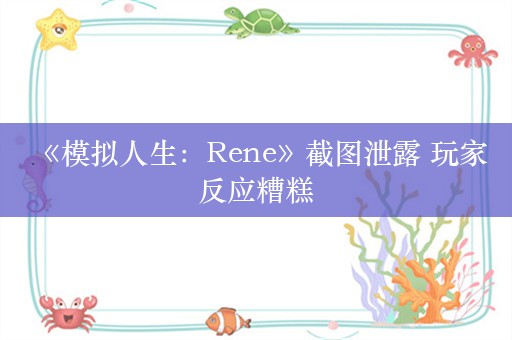  《模拟人生：Rene》截图泄露 玩家反应糟糕