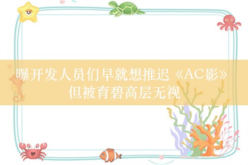  曝开发人员们早就想推迟《AC影》 但被育碧高层无视