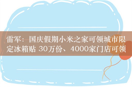 雷军：国庆假期小米之家可领城市限定冰箱贴 30万份、4000家门店可领