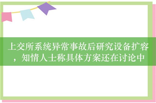 上交所系统异常事故后研究设备扩容，知情人士称具体方案还在讨论中