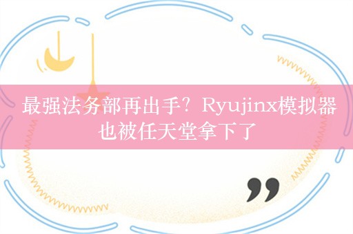  最强法务部再出手？Ryujinx模拟器也被任天堂拿下了