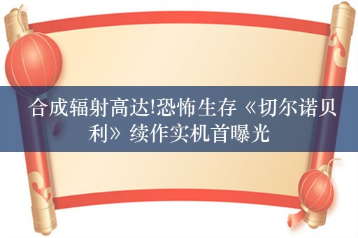  合成辐射高达!恐怖生存《切尔诺贝利》续作实机首曝光