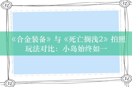  《合金装备》与《死亡搁浅2》拍照玩法对比：小岛始终如一