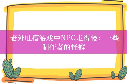  老外吐槽游戏中NPC走得慢：一些制作者的怪癖