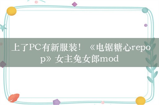  上了PC有新服装！《电锯糖心repop》女主兔女郎mod