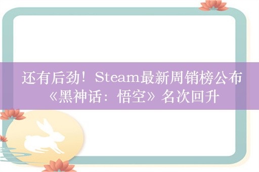  还有后劲！Steam最新周销榜公布 《黑神话：悟空》名次回升