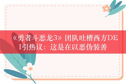  《勇者斗恶龙3》团队吐槽西方DEI引热议：这是在以恶伪装善