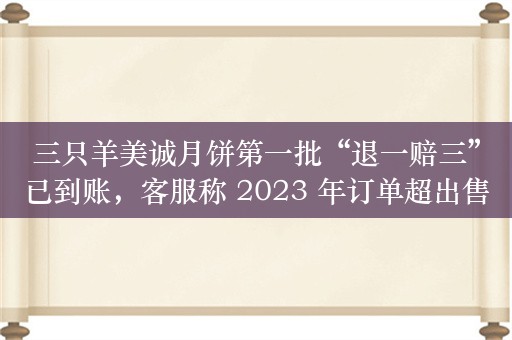 三只羊美诚月饼第一批“退一赔三”已到账，客服称 2023 年订单超出售后范围