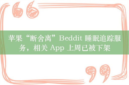 苹果“断舍离”Beddit 睡眠追踪服务，相关 App 上周已被下架