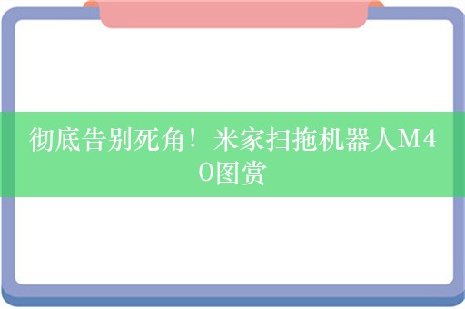 彻底告别死角！米家扫拖机器人M40图赏