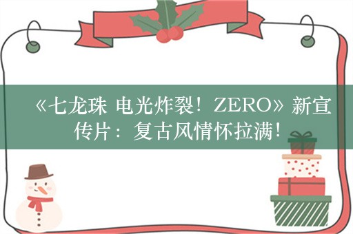  《七龙珠 电光炸裂！ZERO》新宣传片：复古风情怀拉满！