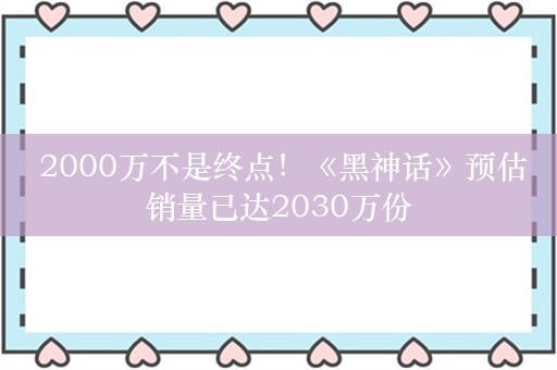  2000万不是终点！《黑神话》预估销量已达2030万份