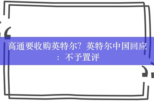 高通要收购英特尔？英特尔中国回应：不予置评