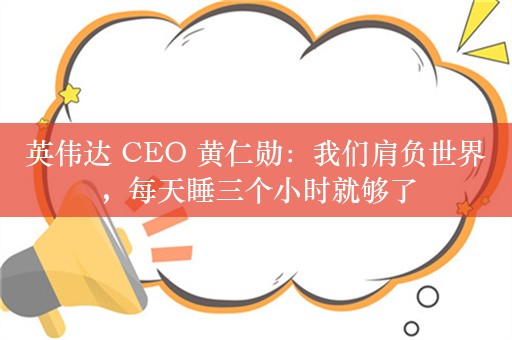 英伟达 CEO 黄仁勋：我们肩负世界，每天睡三个小时就够了