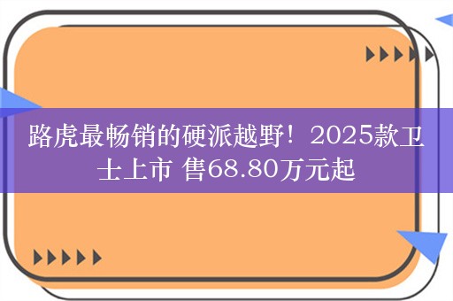 路虎最畅销的硬派越野！2025款卫士上市 售68.80万元起