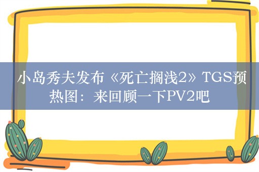  小岛秀夫发布《死亡搁浅2》TGS预热图：来回顾一下PV2吧