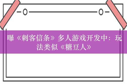  曝《刺客信条》多人游戏开发中：玩法类似《糖豆人》