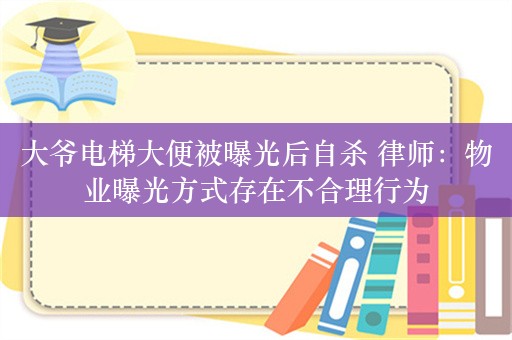 大爷电梯大便被曝光后自杀 律师：物业曝光方式存在不合理行为