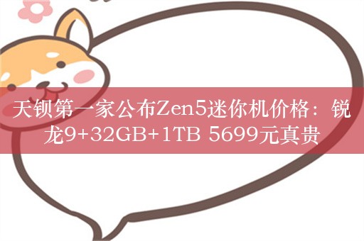 天钡第一家公布Zen5迷你机价格：锐龙9+32GB+1TB 5699元真贵