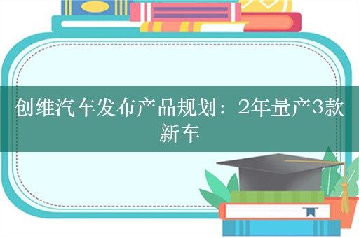 创维汽车发布产品规划：2年量产3款新车