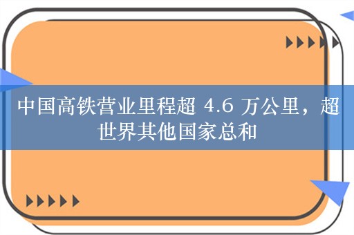 中国高铁营业里程超 4.6 万公里，超世界其他国家总和