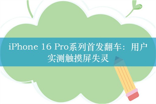 iPhone 16 Pro系列首发翻车：用户实测触摸屏失灵