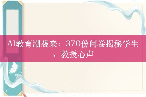 AI教育潮袭来：370份问卷揭秘学生、教授心声