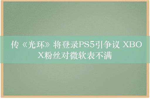  传《光环》将登录PS5引争议 XBOX粉丝对微软表不满