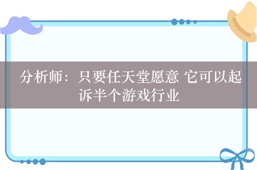  分析师：只要任天堂愿意 它可以起诉半个游戏行业