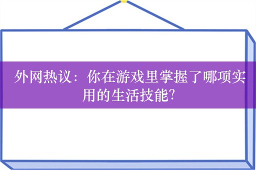  外网热议：你在游戏里掌握了哪项实用的生活技能？