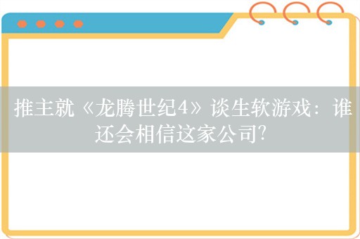  推主就《龙腾世纪4》谈生软游戏：谁还会相信这家公司？