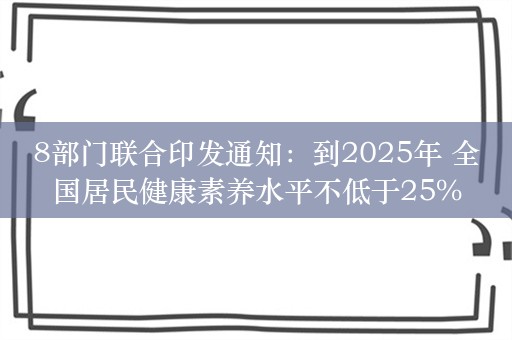 8部门联合印发通知：到2025年 全国居民健康素养水平不低于25%