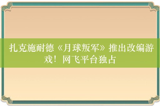  扎克施耐德《月球叛军》推出改编游戏！网飞平台独占