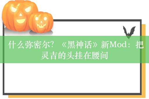  什么弥密尔？《黑神话》新Mod：把灵吉的头挂在腰间