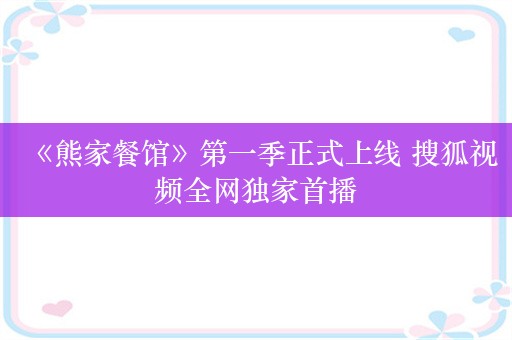 《熊家餐馆》第一季正式上线 搜狐视频全网独家首播