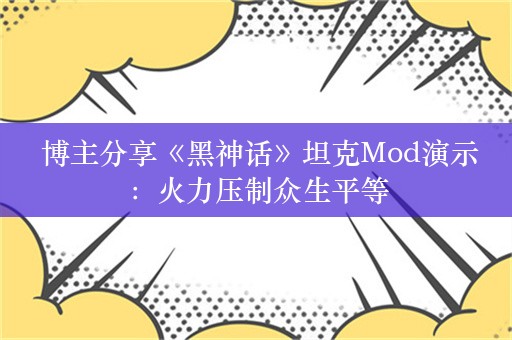  博主分享《黑神话》坦克Mod演示：火力压制众生平等