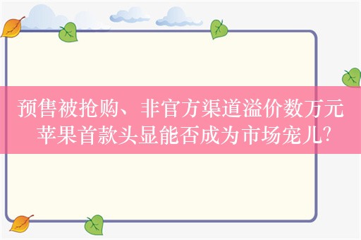 预售被抢购、非官方渠道溢价数万元 苹果首款头显能否成为市场宠儿？