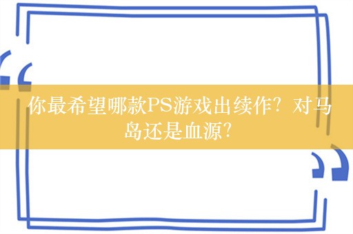  你最希望哪款PS游戏出续作？对马岛还是血源？