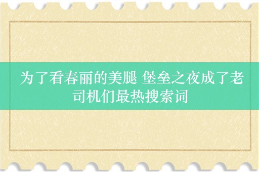  为了看春丽的美腿 堡垒之夜成了老司机们最热搜索词