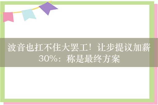 波音也扛不住大罢工！让步提议加薪30%：称是最终方案