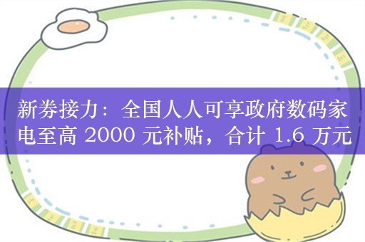 新券接力：全国人人可享政府数码家电至高 2000 元补贴，合计 1.6 万元